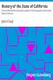 [Gutenberg 40503] • History of the State of California / From the Period of the Conquest by Spain to Her Occupation by the United States of America